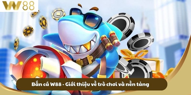 Bắn Cá W88 - Khám Phá Thế Giới Quậy Tưng Nhiều Thú Vị 1 Bắn cá W88 - Giới thiệu về trò chơi và nền tảng