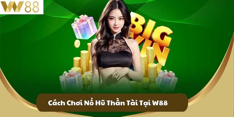 Nổ Hũ Thần Tài - Chơi Vì Đam Mê Trúng Thưởng Lớn 3 Cách Chơi Nổ Hũ Thần Tài Tại W88