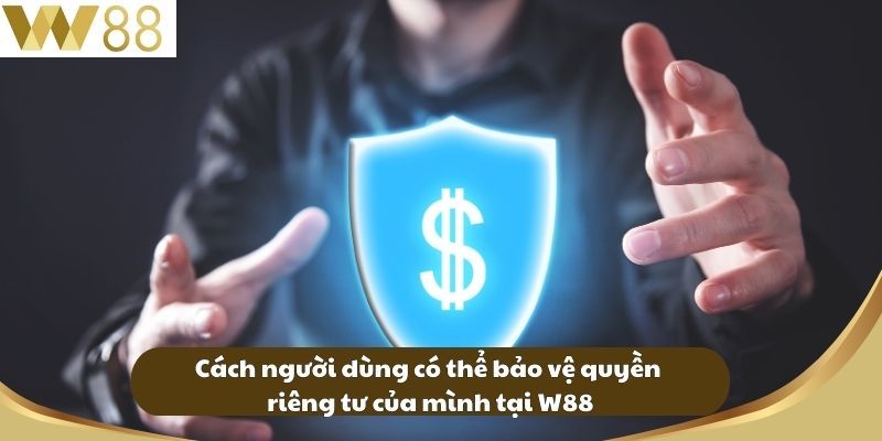 Quyền Riêng Tư W88 - Bảo Vệ Thông Tin Trong Thế Giới Số 4 Cách người dùng có thể bảo vệ quyền riêng tư của mình tại W88