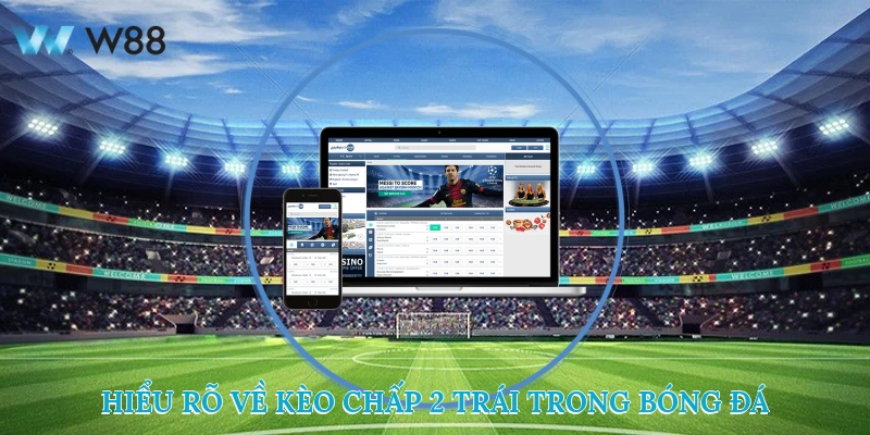 Cách Chinh Phục Kèo Chấp 2 Trái Ngon Ăn Nhất Từ Cao Thủ w88 2 Hiểu rõ về kèo chấp 2 trái trong bóng đá