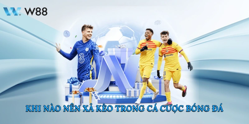 Xả kèo Là Gì? Cách Xả Kèo Bảo Toàn Lợi Nhuận Cùng W88 2 Khi Nào Nên Xả Kèo Trong Cá Cược Bóng Đá